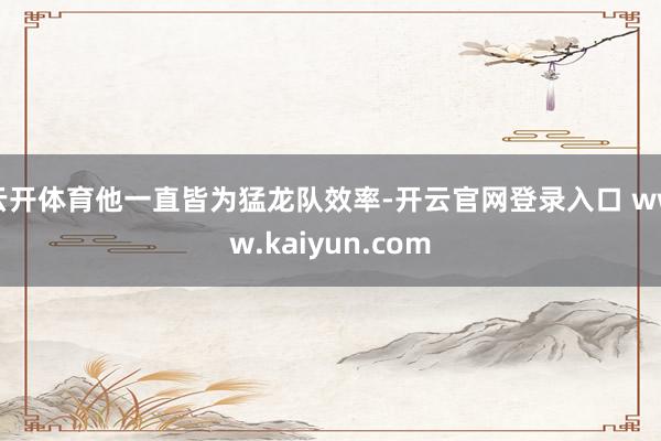 云开体育他一直皆为猛龙队效率-开云官网登录入口 www.kaiyun.com