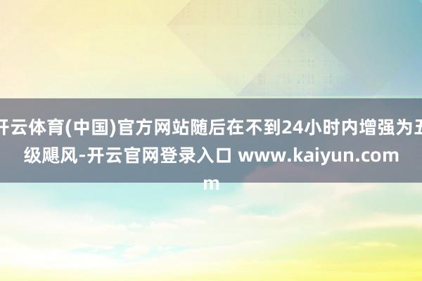 开云体育(中国)官方网站随后在不到24小时内增强为五级飓风-开云官网登录入口 www.kaiyun.com