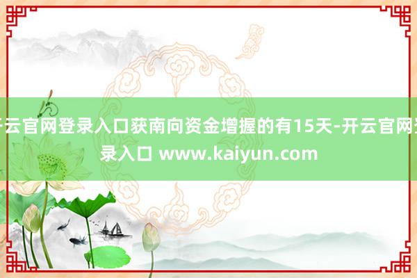 开云官网登录入口获南向资金增握的有15天-开云官网登录入口 www.kaiyun.com