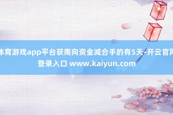 体育游戏app平台获南向资金减合手的有5天-开云官网登录入口 www.kaiyun.com