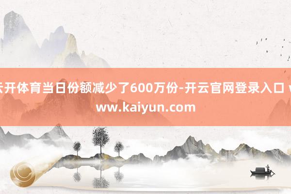 云开体育当日份额减少了600万份-开云官网登录入口 www.kaiyun.com