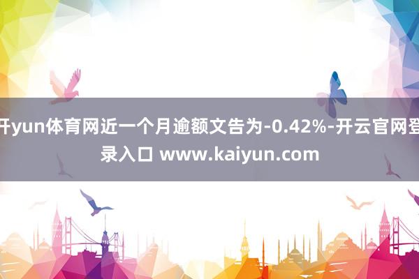 开yun体育网近一个月逾额文告为-0.42%-开云官网登录入口 www.kaiyun.com