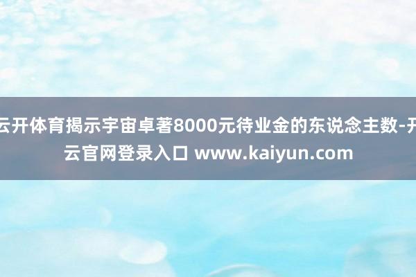 云开体育揭示宇宙卓著8000元待业金的东说念主数-开云官网登录入口 www.kaiyun.com