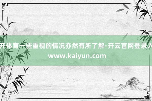 云开体育一些重视的情况亦然有所了解-开云官网登录入口 www.kaiyun.com