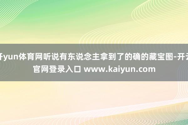 开yun体育网听说有东说念主拿到了的确的藏宝图-开云官网登录入口 www.kaiyun.com