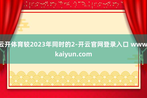 云开体育较2023年同时的2-开云官网登录入口 www.kaiyun.com