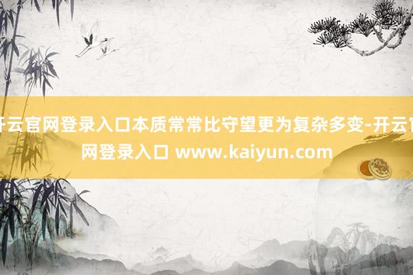 开云官网登录入口本质常常比守望更为复杂多变-开云官网登录入口 www.kaiyun.com