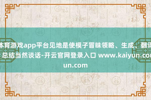 体育游戏app平台见地是使模子冒昧领略、生成、翻译、总结当然谈话-开云官网登录入口 www.kaiyun.com